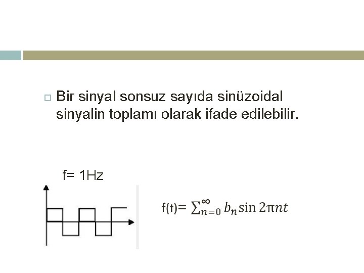  Bir sinyal sonsuz sayıda sinüzoidal sinyalin toplamı olarak ifade edilebilir. f= 1 Hz