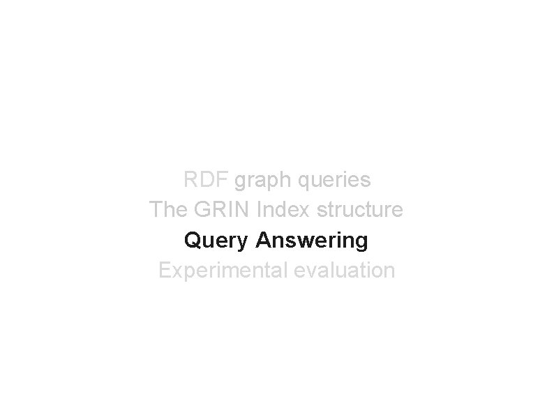 RDF graph queries The GRIN Index structure Query Answering Experimental evaluation 