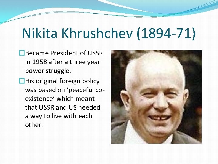 Nikita Khrushchev (1894 -71) �Became President of USSR in 1958 after a three year