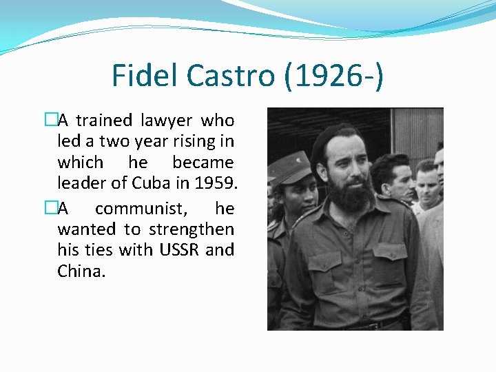 Fidel Castro (1926 -) �A trained lawyer who led a two year rising in