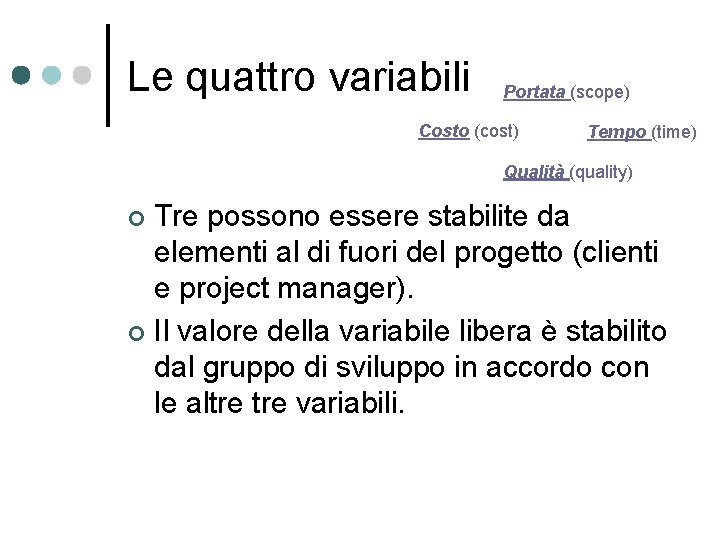 Le quattro variabili Portata (scope) Costo (cost) Tempo (time) Qualità (quality) Tre possono essere