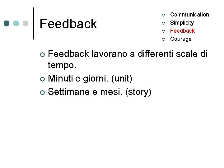 Feedback ¢ ¢ Communication Simplicity Feedback Courage Feedback lavorano a differenti scale di tempo.