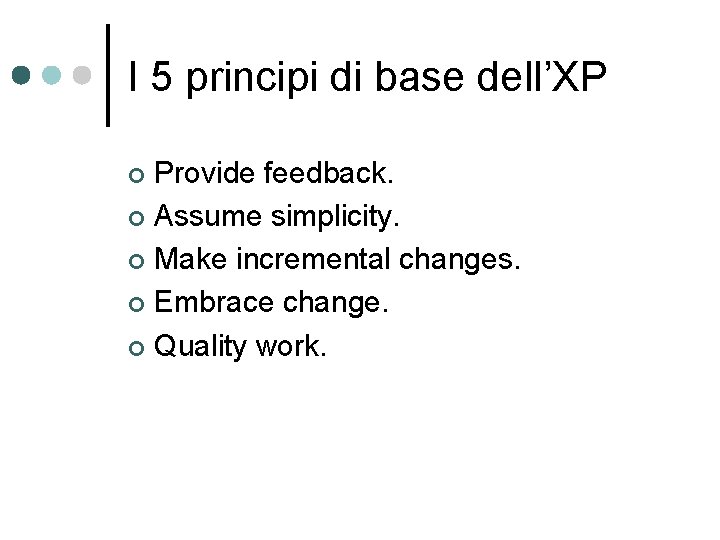 I 5 principi di base dell’XP Provide feedback. ¢ Assume simplicity. ¢ Make incremental