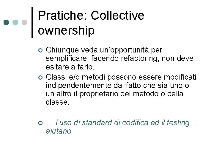 Pratiche: Collective ownership ¢ ¢ ¢ Chiunque veda un’opportunità per semplificare, facendo refactoring, non