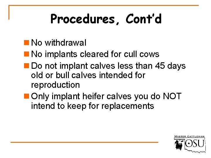 Procedures, Cont’d n No withdrawal n No implants cleared for cull cows n Do