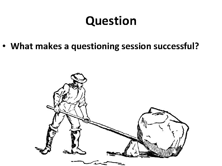 Question • What makes a questioning session successful? 
