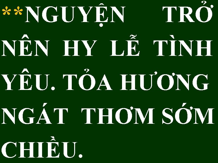 **NGUYỆN TRỞ NÊN HY LỄ TÌNH YÊU. TỎA HƯƠNG NGÁT THƠM SỚM CHIỀU. 