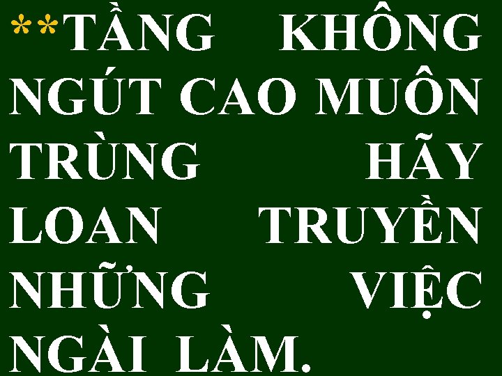 **TẦNG KHÔNG NGÚT CAO MUÔN TRÙNG HÃY LOAN TRUYỀN NHỮNG VIỆC NGÀI LÀM. 