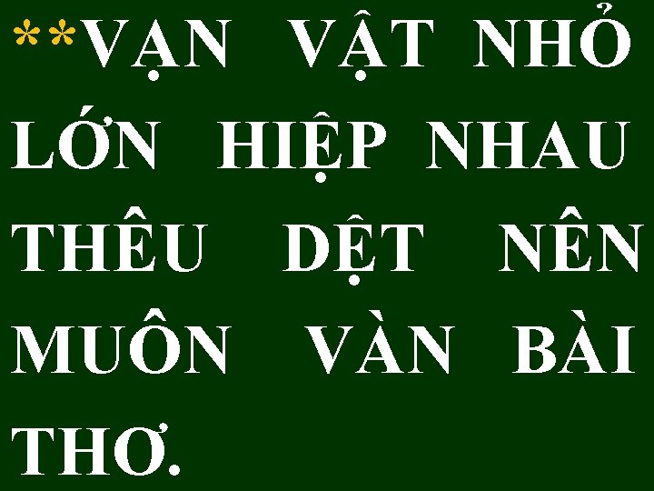 **VẠN VẬT NHỎ LỚN HIỆP NHAU THÊU DỆT NÊN MUÔN VÀN BÀI THƠ. 