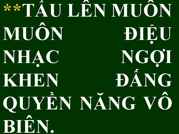 **TẤU LÊN MUÔN ĐIỆU NHẠC NGỢI KHEN ĐẤNG QUYỀN NĂNG VÔ BIÊN. 