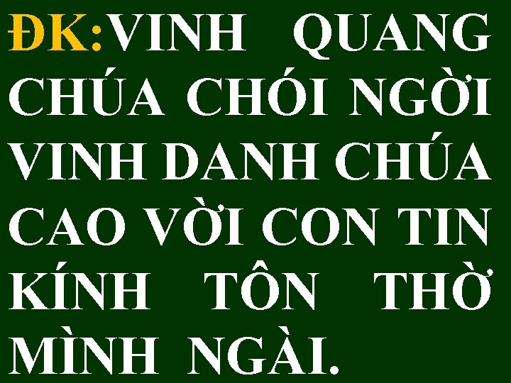 ĐK: VINH QUANG CHÚA CHÓI NGỜI VINH DANH CHÚA CAO VỜI CON TIN KÍNH