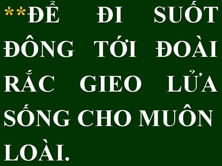 **ĐỂ ĐI SUỐT ĐÔNG TỚI ĐOÀI RẮC GIEO LỬA SỐNG CHO MUÔN LOÀI. 