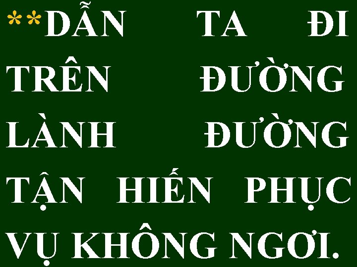 **DẪN TA ĐI TRÊN ĐƯỜNG LÀNH ĐƯỜNG TẬN HIẾN PHỤC VỤ KHÔNG NGƠI. 