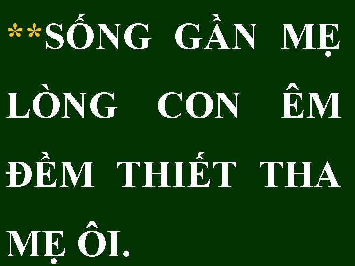 **SỐNG GẦN MẸ LÒNG CON ÊM ĐỀM THIẾT THA MẸ ÔI. 