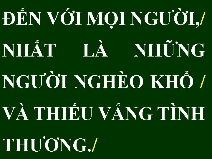 ĐẾN VỚI MỌI NGƯỜI, / NHẤT LÀ NHỮNG NGƯỜI NGHÈO KHỔ / VÀ THIẾU