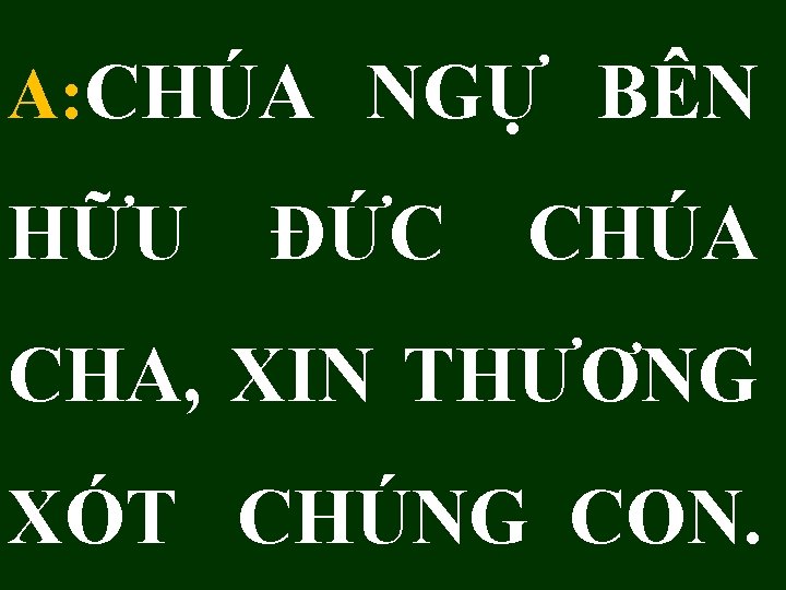 A: CHÚA NGỰ BÊN HỮU ĐỨC CHÚA CHA, XIN THƯƠNG XÓT CHÚNG CON. 