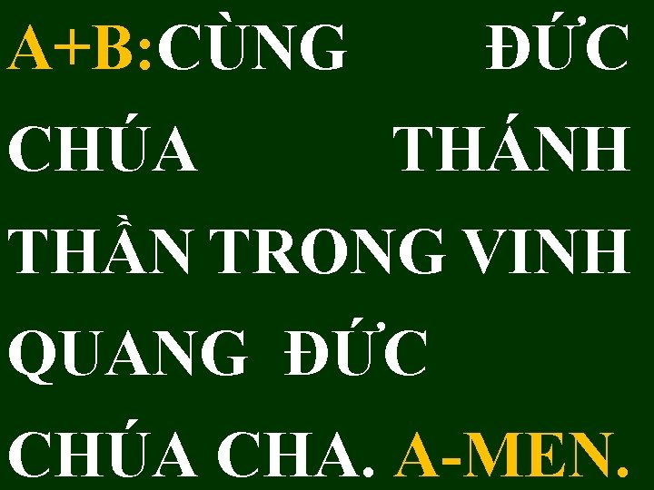 A+B: CÙNG CHÚA ĐỨC THÁNH THẦN TRONG VINH QUANG ĐỨC CHÚA CHA. A-MEN. 