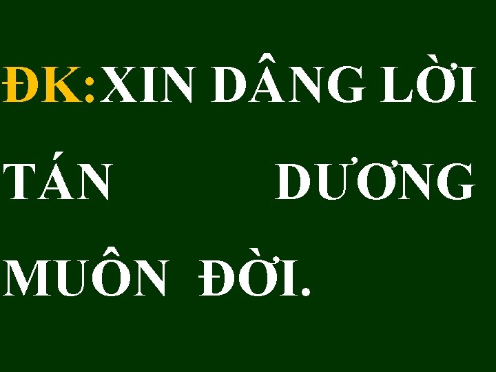 ĐK: XIN D NG LỜI TÁN DƯƠNG MUÔN ĐỜI. 