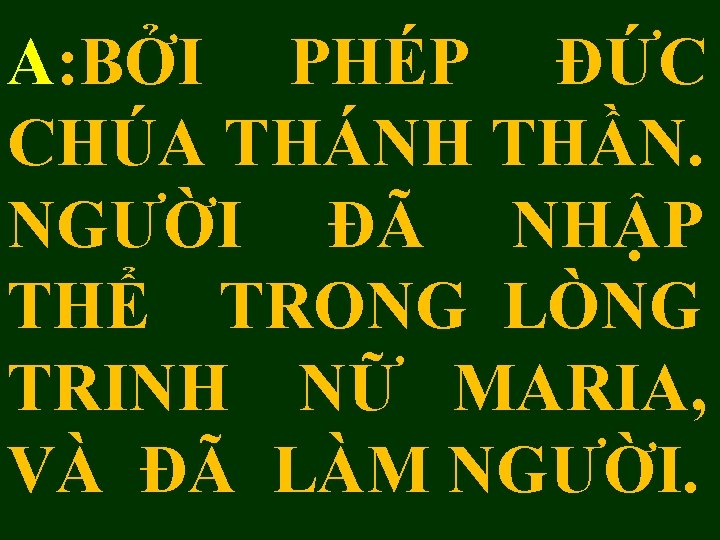 A: BỞI PHÉP ÐỨC CHÚA THÁNH THẦN. NGƯỜI ĐÃ NHẬP THỂ TRONG LÒNG TRINH