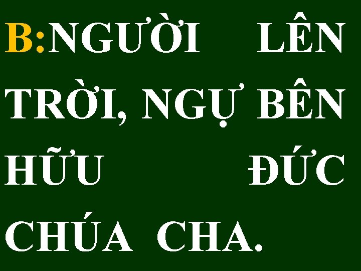 B: NGƯỜI LÊN TRỜI, NGỰ BÊN HỮU ÐỨC CHÚA CHA. 