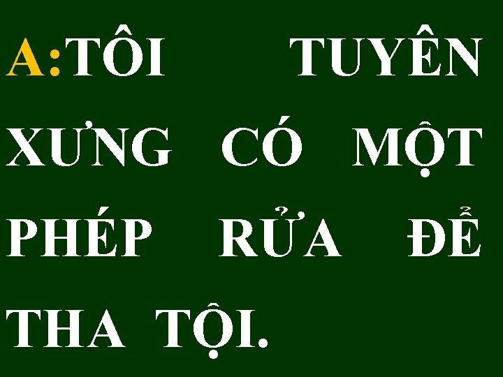 A: TÔI TUYÊN XƯNG CÓ MỘT PHÉP RỬA THA TỘI. ĐỂ 