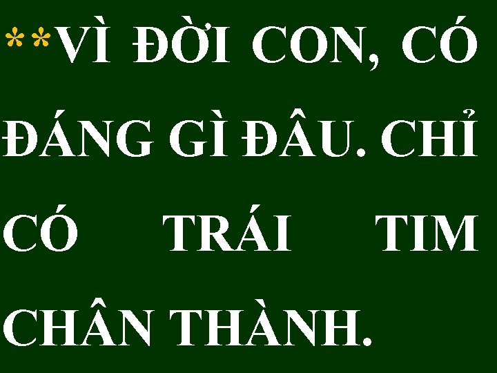 **VÌ ĐỜI CON, CÓ ĐÁNG GÌ Đ U. CHỈ CÓ TRÁI CH N THÀNH.