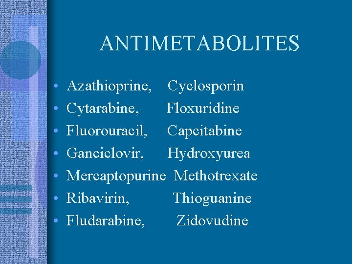 ANTIMETABOLITES • • Azathioprine, Cyclosporin Cytarabine, Floxuridine Fluorouracil, Capcitabine Ganciclovir, Hydroxyurea Mercaptopurine Methotrexate Ribavirin,