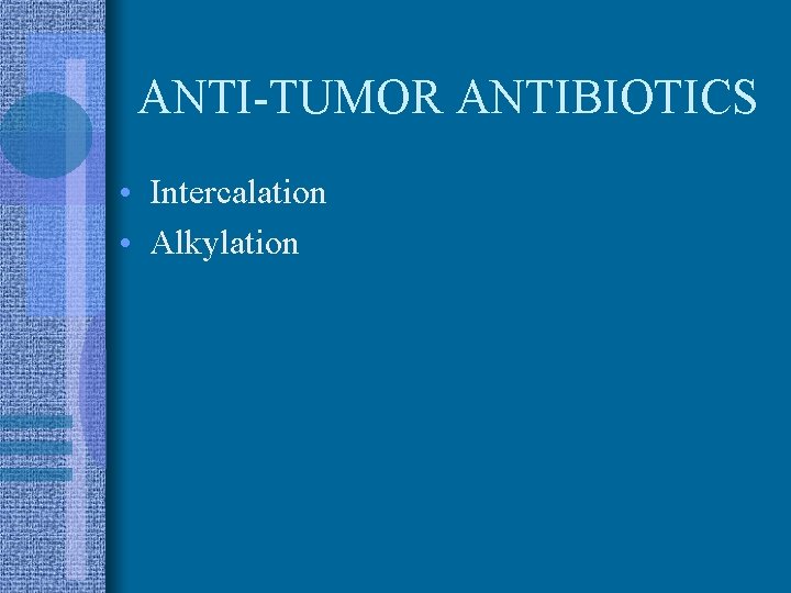 ANTI-TUMOR ANTIBIOTICS • Intercalation • Alkylation 