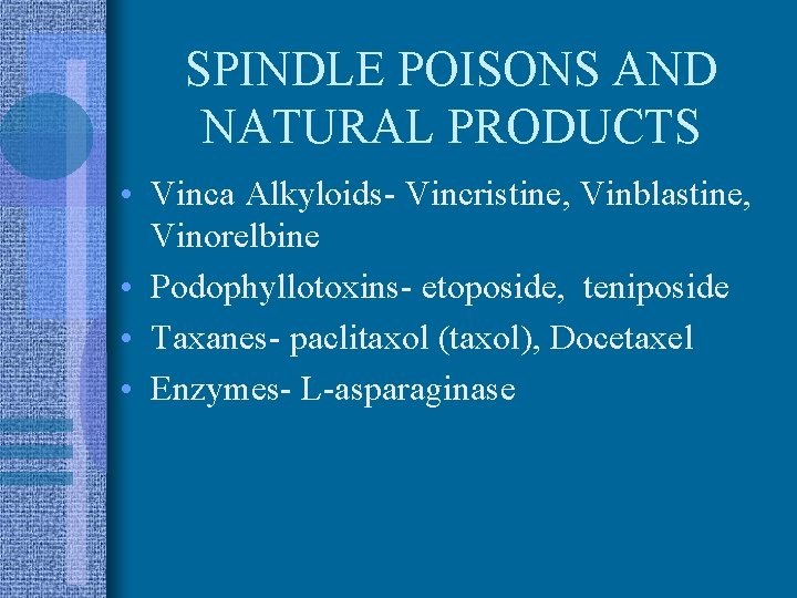 SPINDLE POISONS AND NATURAL PRODUCTS • Vinca Alkyloids- Vincristine, Vinblastine, Vinorelbine • Podophyllotoxins- etoposide,