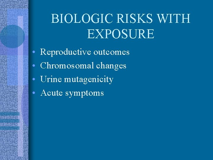 BIOLOGIC RISKS WITH EXPOSURE • • Reproductive outcomes Chromosomal changes Urine mutagenicity Acute symptoms