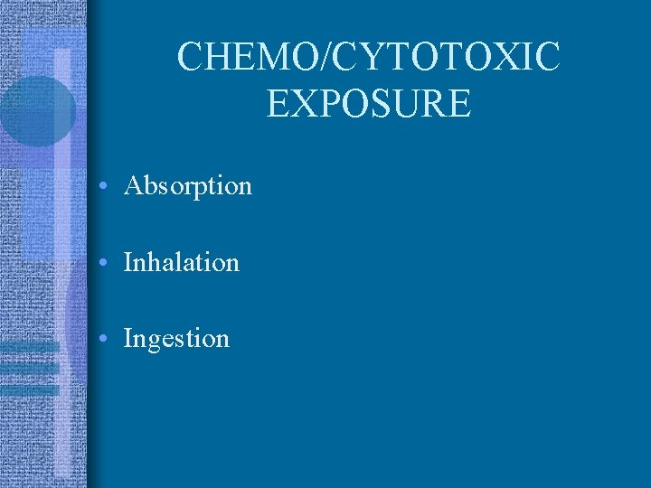 CHEMO/CYTOTOXIC EXPOSURE • Absorption • Inhalation • Ingestion 