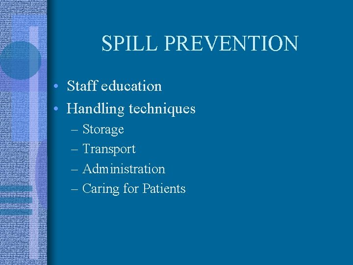 SPILL PREVENTION • Staff education • Handling techniques – Storage – Transport – Administration