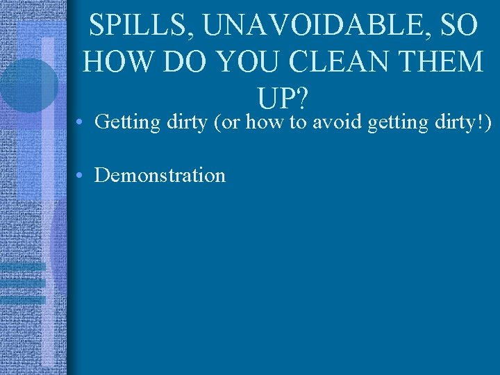SPILLS, UNAVOIDABLE, SO HOW DO YOU CLEAN THEM UP? • Getting dirty (or how