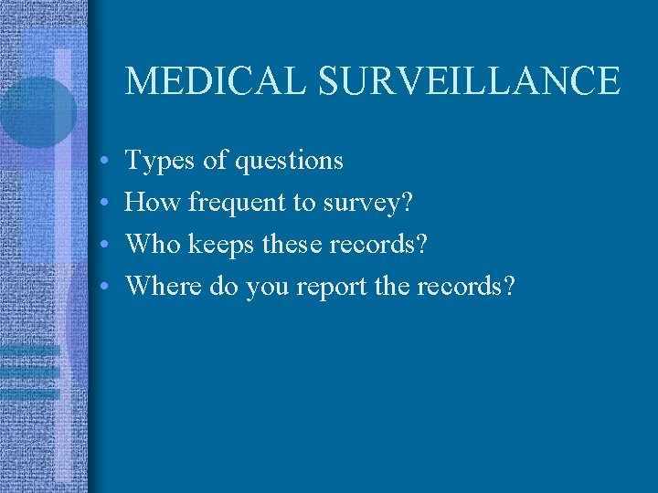 MEDICAL SURVEILLANCE • • Types of questions How frequent to survey? Who keeps these