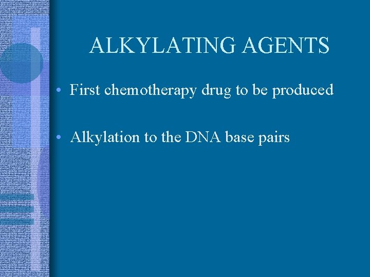 ALKYLATING AGENTS • First chemotherapy drug to be produced • Alkylation to the DNA