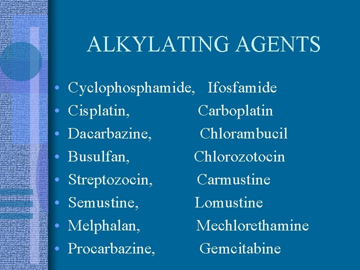 ALKYLATING AGENTS • • Cyclophosphamide, Ifosfamide Cisplatin, Carboplatin Dacarbazine, Chlorambucil Busulfan, Chlorozotocin Streptozocin, Carmustine