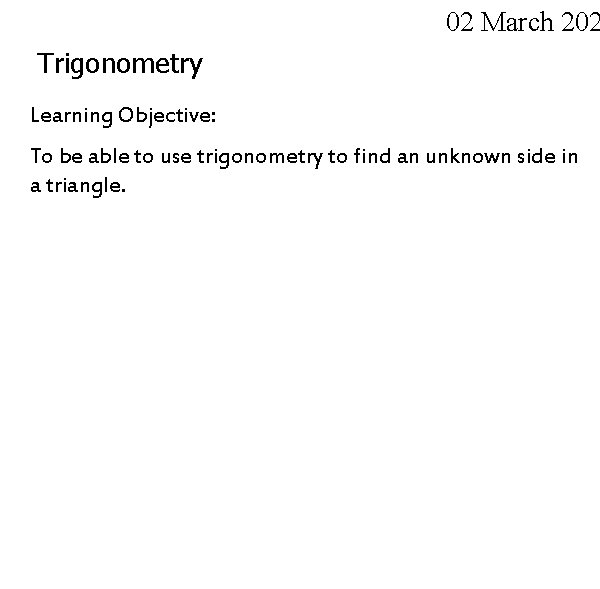 02 March 202 Trigonometry Learning Objective: To be able to use trigonometry to find 02 March 202 Trigonometry Learning Objective: To be able to use trigonometry to find