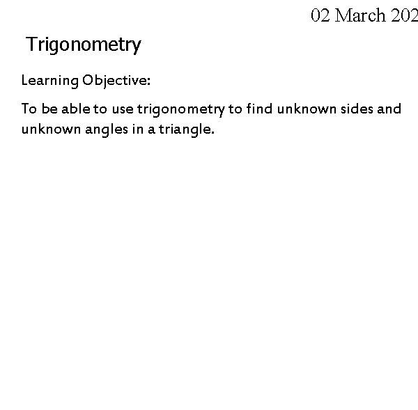 02 March 202 Trigonometry Learning Objective: To be able to use trigonometry to find