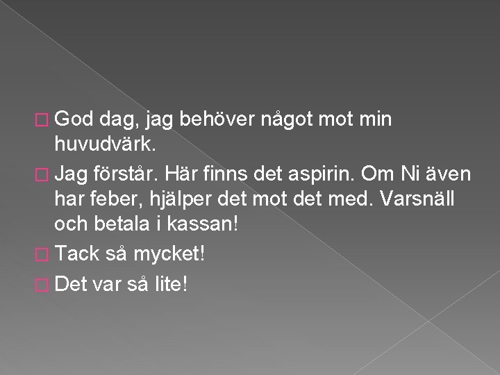 � God dag, jag behöver något min huvudvärk. � Jag förstår. Här finns det