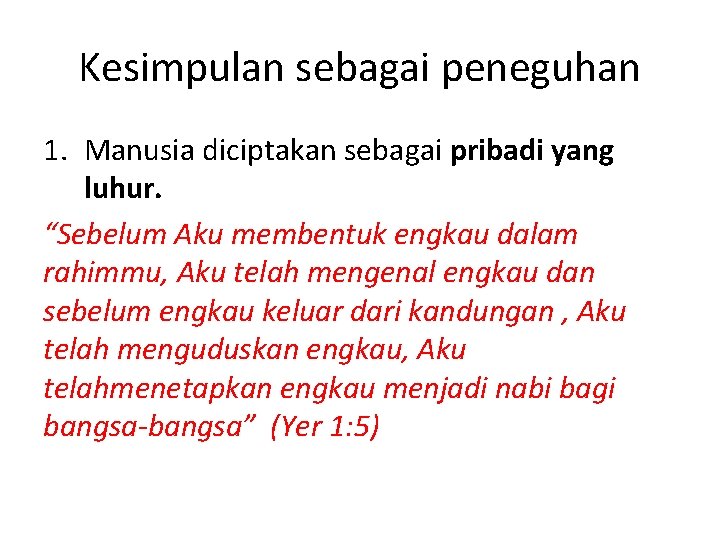 Kesimpulan sebagai peneguhan 1. Manusia diciptakan sebagai pribadi yang luhur. “Sebelum Aku membentuk engkau