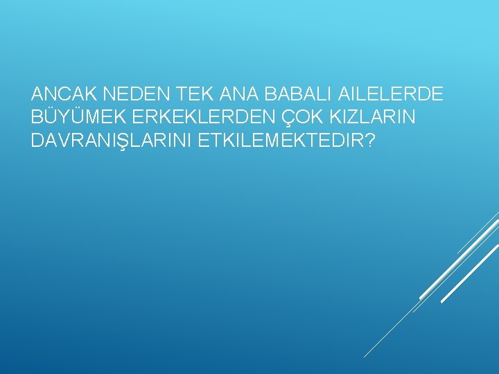 ANCAK NEDEN TEK ANA BABALI AILELERDE BÜYÜMEK ERKEKLERDEN ÇOK KIZLARIN DAVRANIŞLARINI ETKILEMEKTEDIR? 