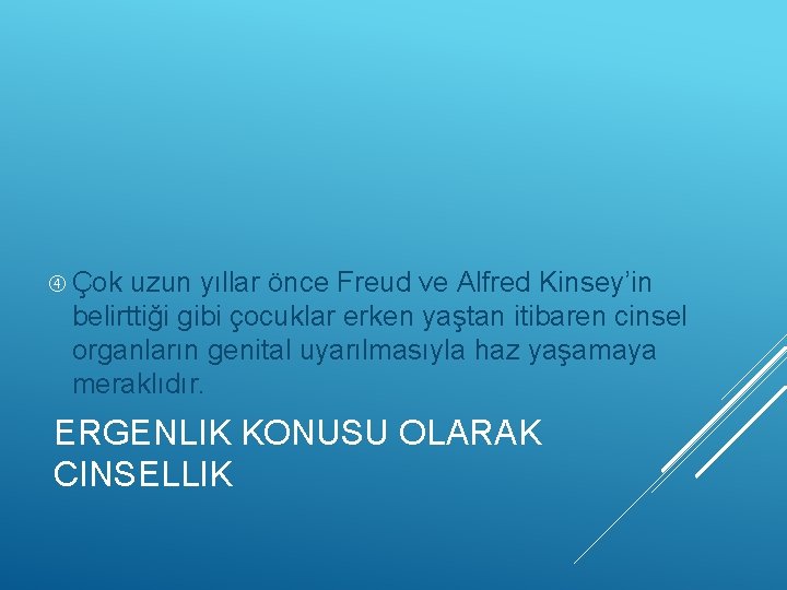  Çok uzun yıllar önce Freud ve Alfred Kinsey’in belirttiği gibi çocuklar erken yaştan