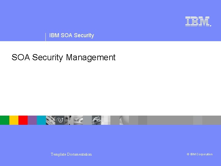 ® IBM SOA Security Management Template Documentation © IBM Corporation 