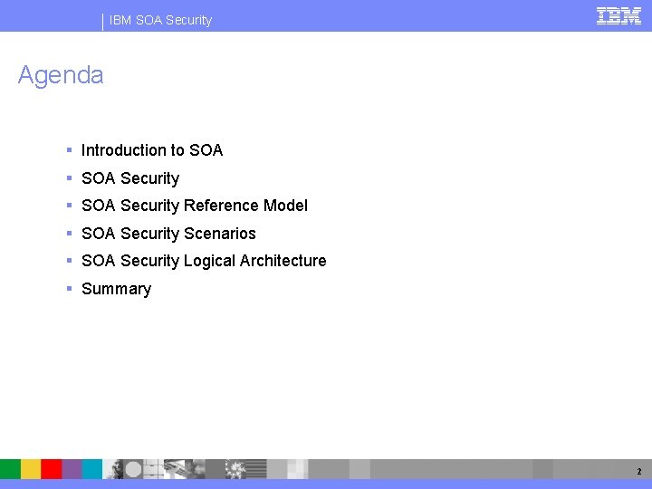 IBM SOA Security Agenda Introduction to SOA Security Reference Model SOA Security Scenarios SOA