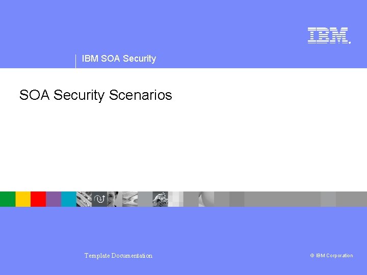 ® IBM SOA Security Scenarios Template Documentation © IBM Corporation 