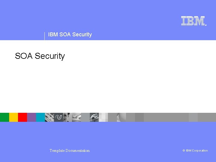 ® IBM SOA Security Template Documentation © IBM Corporation 
