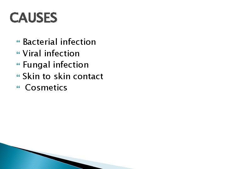 CAUSES Bacterial infection Viral infection Fungal infection Skin to skin contact Cosmetics 