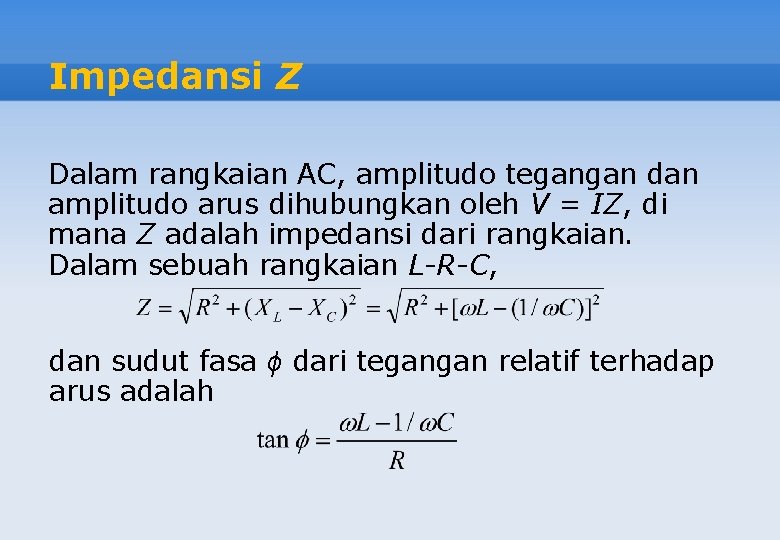 Impedansi Z Dalam rangkaian AC, amplitudo tegangan dan amplitudo arus dihubungkan oleh V =