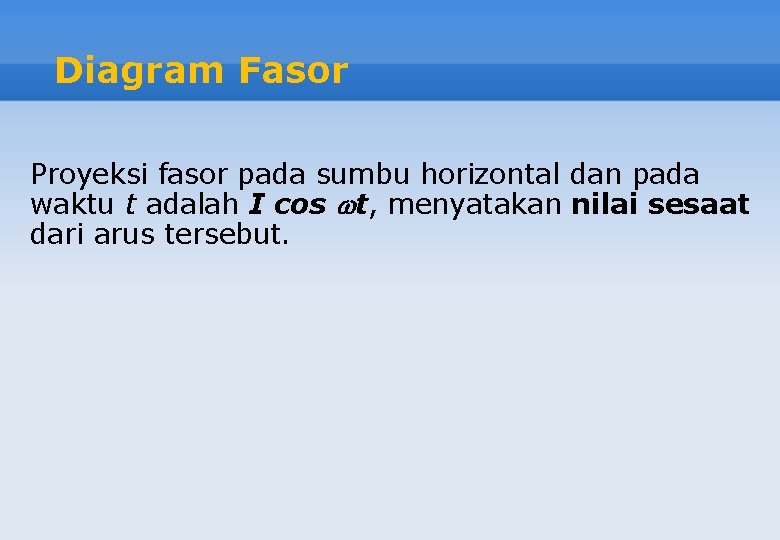 Diagram Fasor Proyeksi fasor pada sumbu horizontal dan pada waktu t adalah I cos