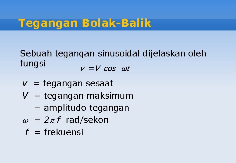 Tegangan Bolak-Balik Sebuah tegangan sinusoidal dijelaskan oleh fungsi v = tegangan sesaat V =